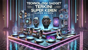 Teknologi Gadget Terkini Super Keren